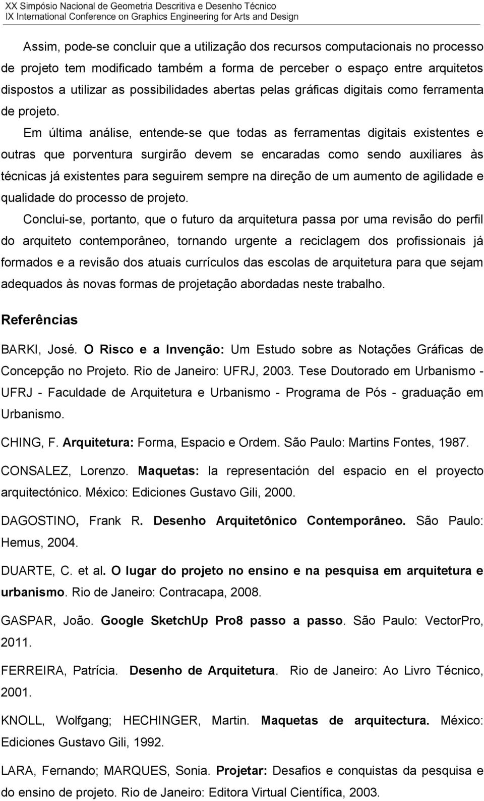 Em última análise, entende-se que todas as ferramentas digitais existentes e outras que porventura surgirão devem se encaradas como sendo auxiliares às técnicas já existentes para seguirem sempre na