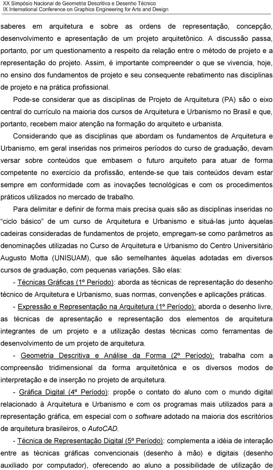 Assim, é importante compreender o que se vivencia, hoje, no ensino dos fundamentos de projeto e seu consequente rebatimento nas disciplinas de projeto e na prática profissional.