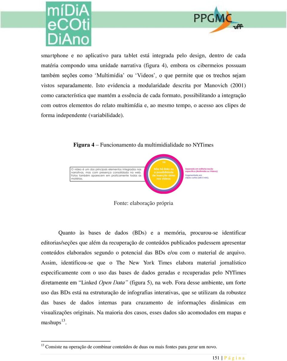 Isto evidencia a modularidade descrita por Manovich (2001) como característica que mantém a essência de cada formato, possibilitando a integração com outros elementos do relato multimídia e, ao mesmo