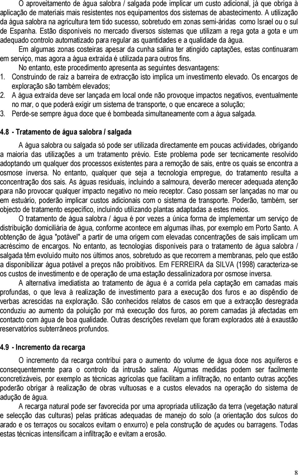 Estão disponíveis no mercado diversos sistemas que utilizam a rega gota a gota e um adequado controlo automatizado para regular as quantidades e a qualidade da água.