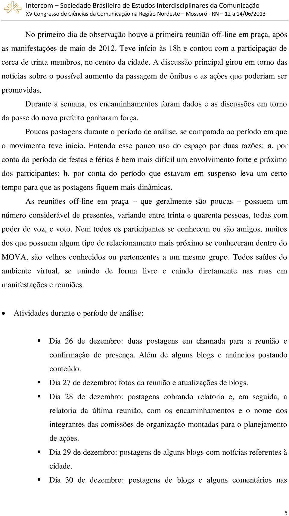 A discussão principal girou em torno das notícias sobre o possível aumento da passagem de ônibus e as ações que poderiam ser promovidas.