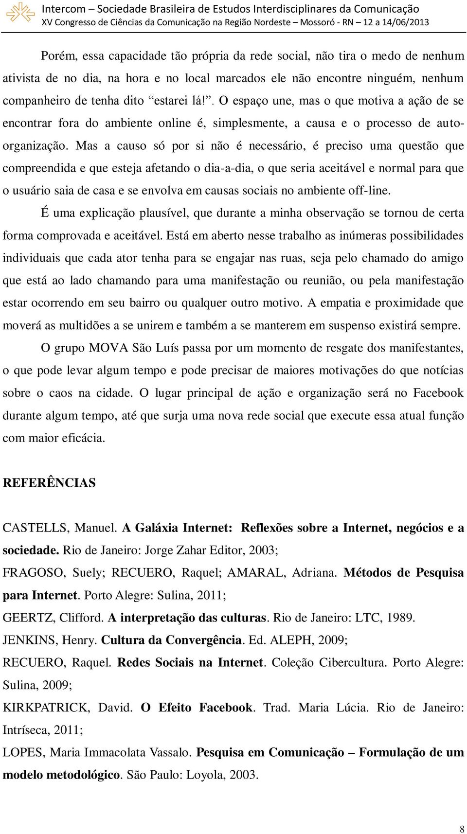 Mas a causo só por si não é necessário, é preciso uma questão que compreendida e que esteja afetando o dia-a-dia, o que seria aceitável e normal para que o usuário saia de casa e se envolva em causas