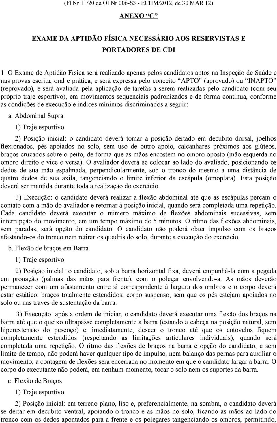 e será avaliada pela aplicação de tarefas a serem realizadas pelo candidato (com seu próprio traje esportivo), em movimentos seqüenciais padronizados e de forma contínua, conforme as condições de