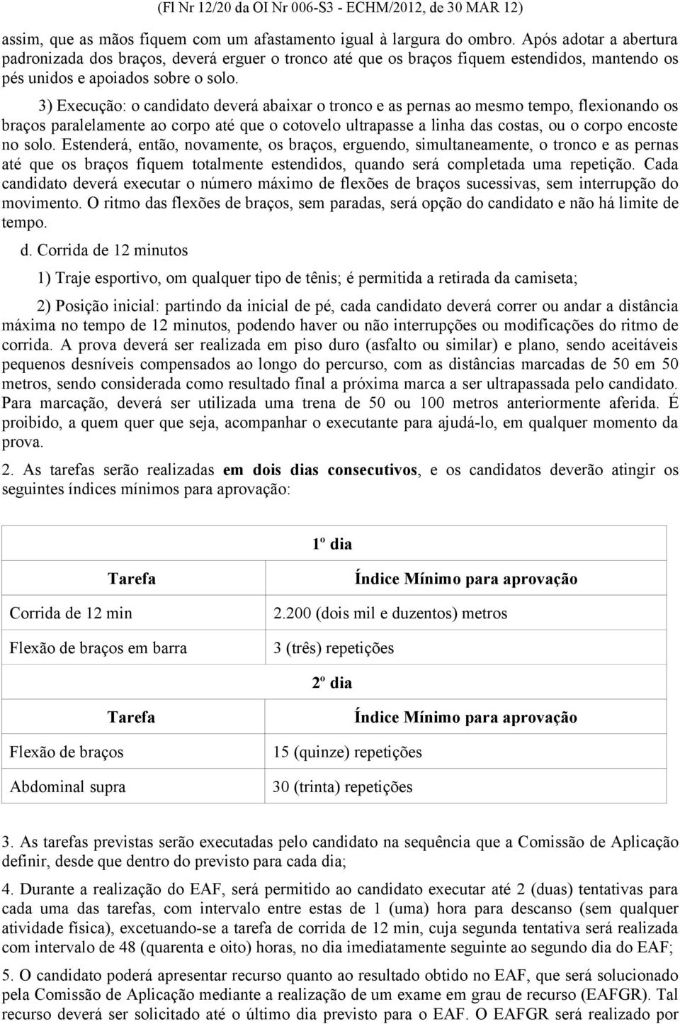 3) Execução: o candidato deverá abaixar o tronco e as pernas ao mesmo tempo, flexionando os braços paralelamente ao corpo até que o cotovelo ultrapasse a linha das costas, ou o corpo encoste no solo.