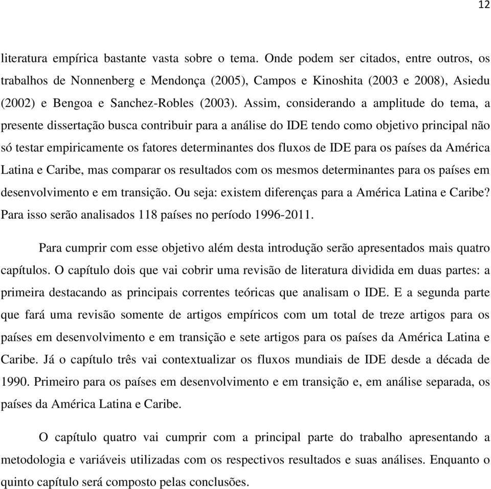 Assim, considerando a amplitude do tema, a presente dissertação busca contribuir para a análise do IDE tendo como objetivo principal não só testar empiricamente os fatores determinantes dos fluxos de