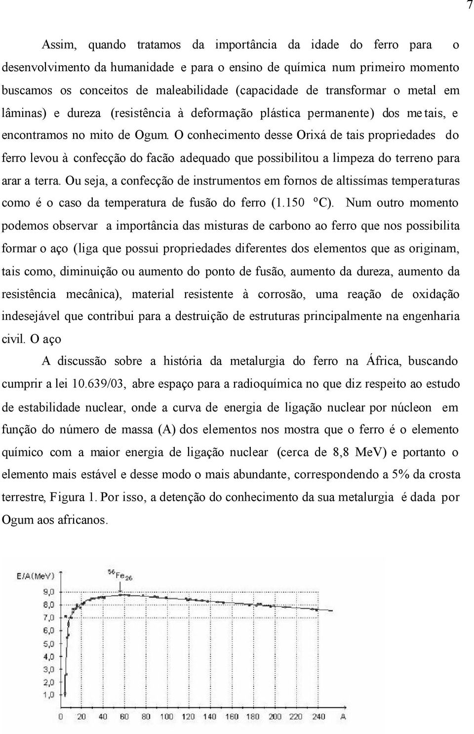 O conhecimento desse Orixá de tais propriedades do ferro levou à confecção do facão adequado que possibilitou a limpeza do terreno para arar a terra.