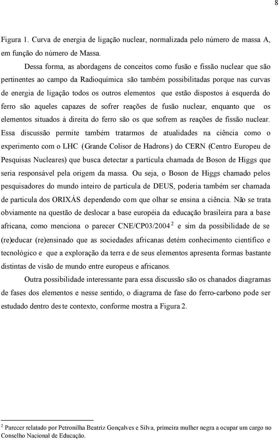 elementos que estão dispostos à esquerda do ferro são aqueles capazes de sofrer reações de fusão nuclear, enquanto que os elementos situados à direita do ferro são os que sofrem as reações de fissão