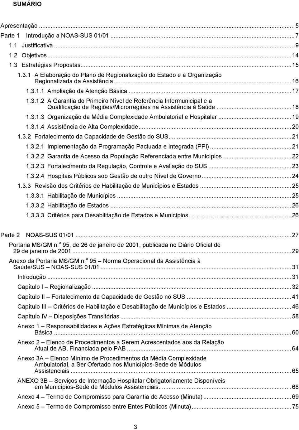 ..18 1.3.1.3 Organização da Média Complexidade Ambulatorial e Hospitalar...19 1.3.1.4 Assistência de Alta Complexidade...20 1.3.2 Fortalecimento da Capacidade de Gestão do SUS...21 1.3.2.1 Implementação da Programação Pactuada e Integrada (PPI).