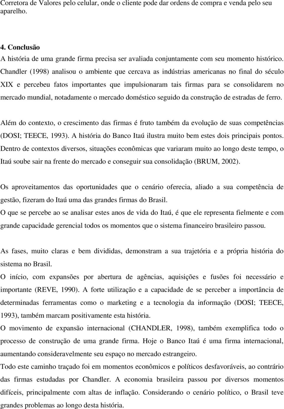 Chandler (1998) analisou o ambiente que cercava as indústrias americanas no final do século XIX e percebeu fatos importantes que impulsionaram tais firmas para se consolidarem no mercado mundial,