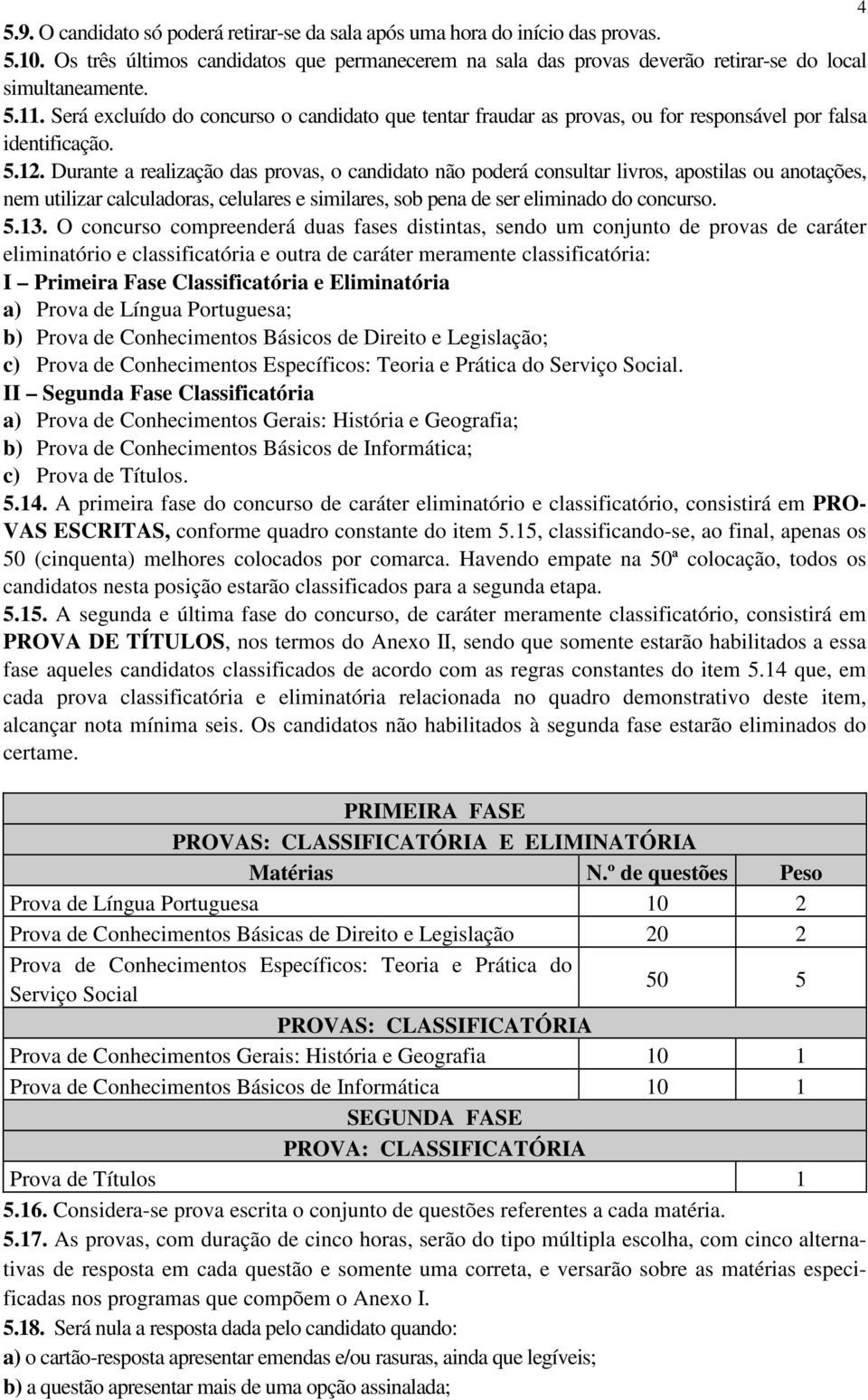 Durante a realização das provas, o candidato não poderá consultar livros, apostilas ou anotações, nem utilizar calculadoras, celulares e similares, sob pena de ser eliminado do concurso. 5.13.