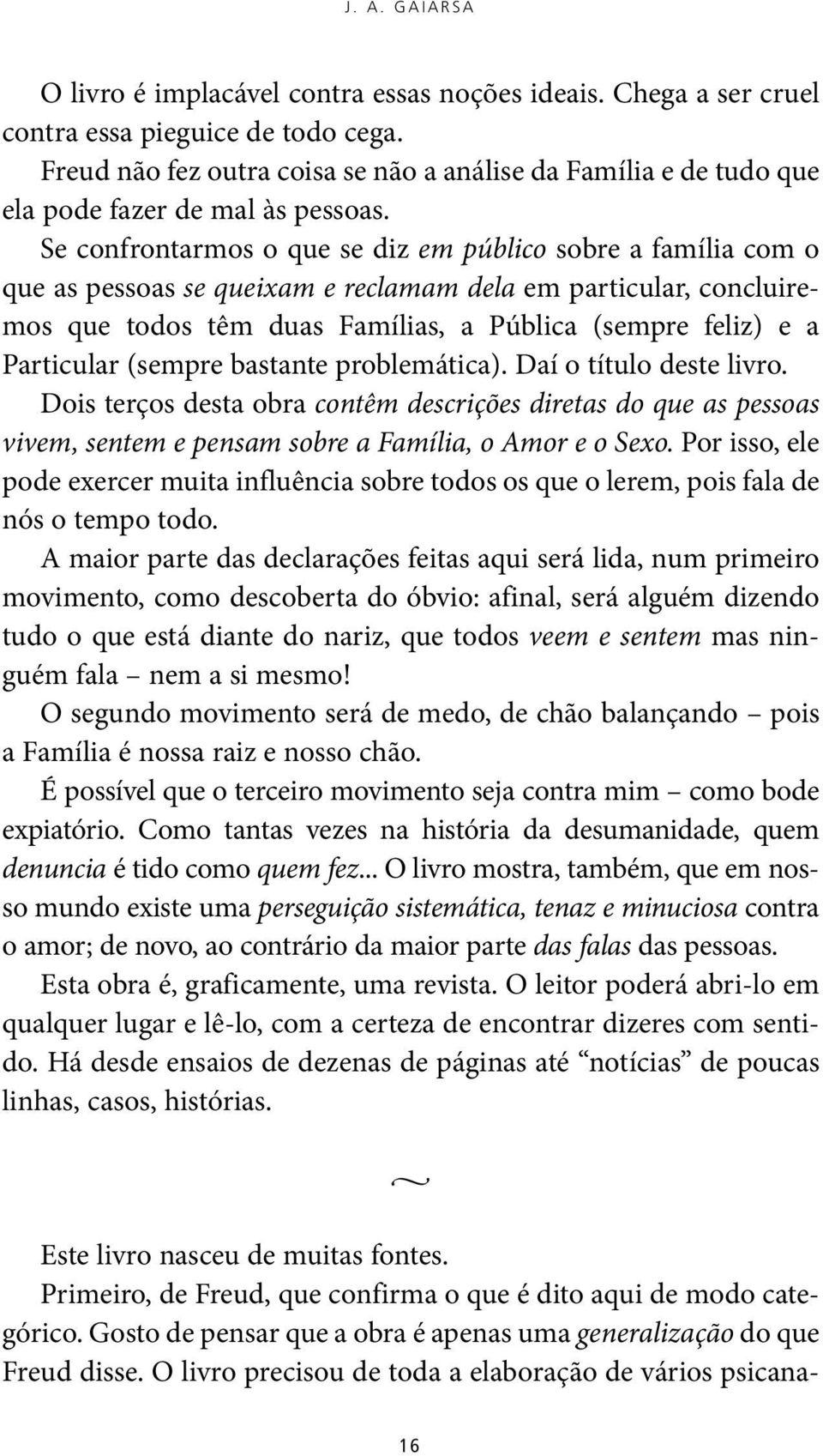 Se confrontarmos o que se diz em público sobre a família com o que as pessoas se queixam e reclamam dela em particular, concluiremos que todos têm duas Famílias, a Pública (sempre feliz) e a