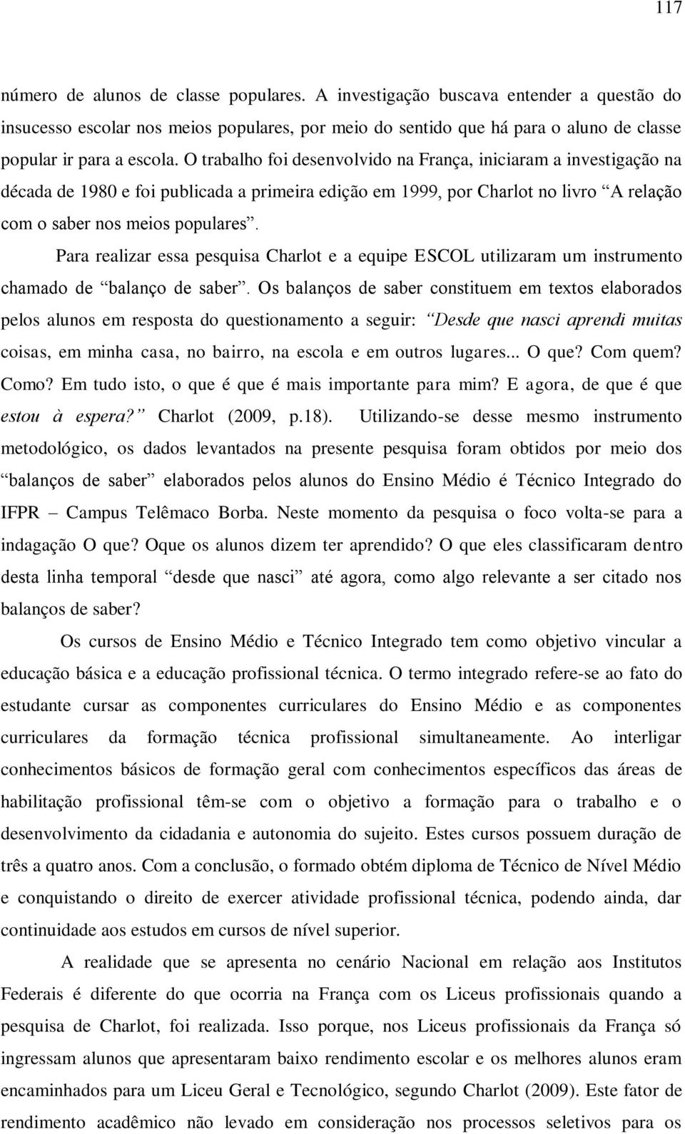 O trabalho foi desenvolvido na França, iniciaram a investigação na década de 1980 e foi publicada a primeira edição em 1999, por Charlot no livro A relação com o saber nos meios populares.