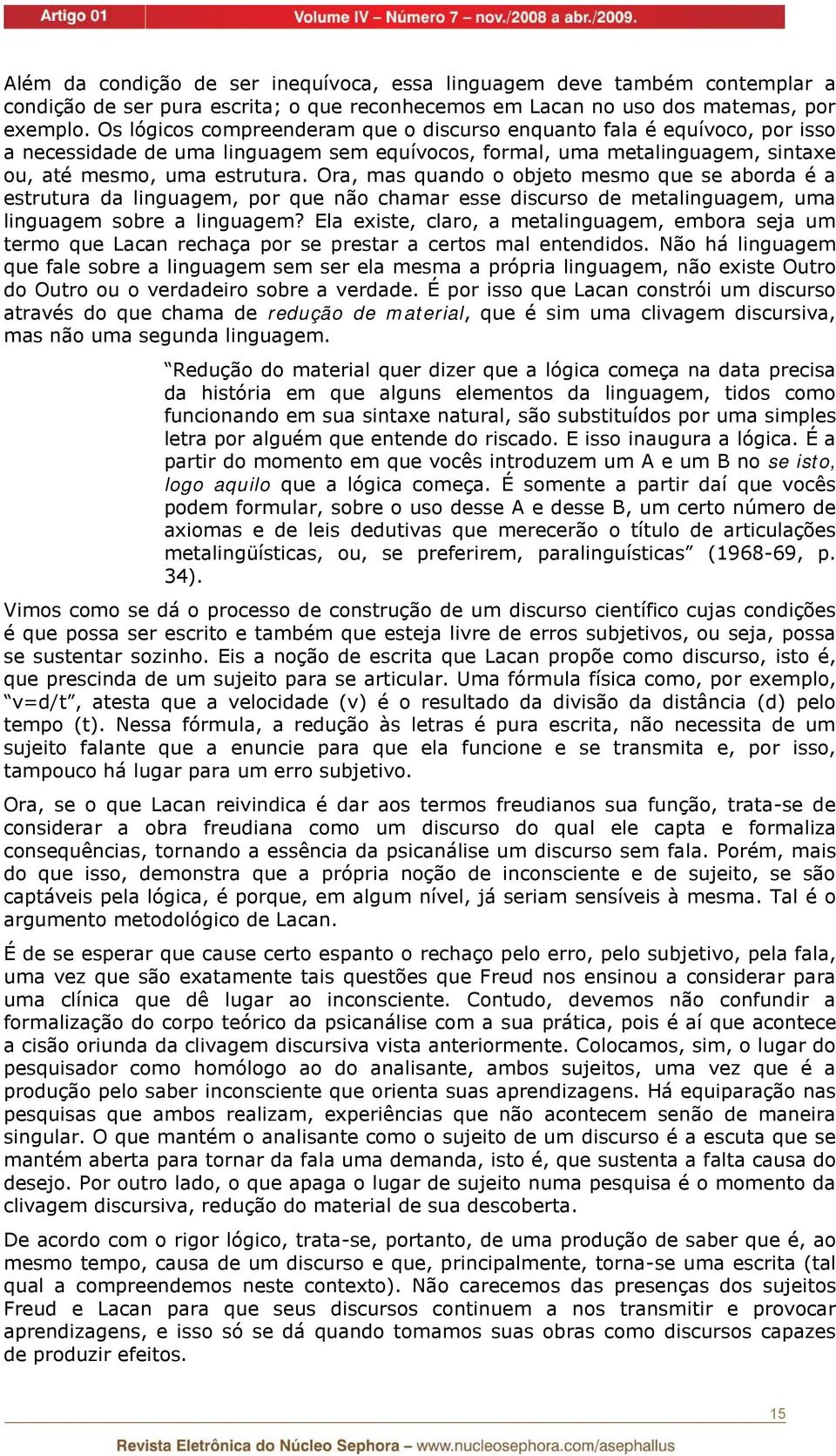 Ora, mas quando o objeto mesmo que se aborda é a estrutura da linguagem, por que não chamar esse discurso de metalinguagem, uma linguagem sobre a linguagem?