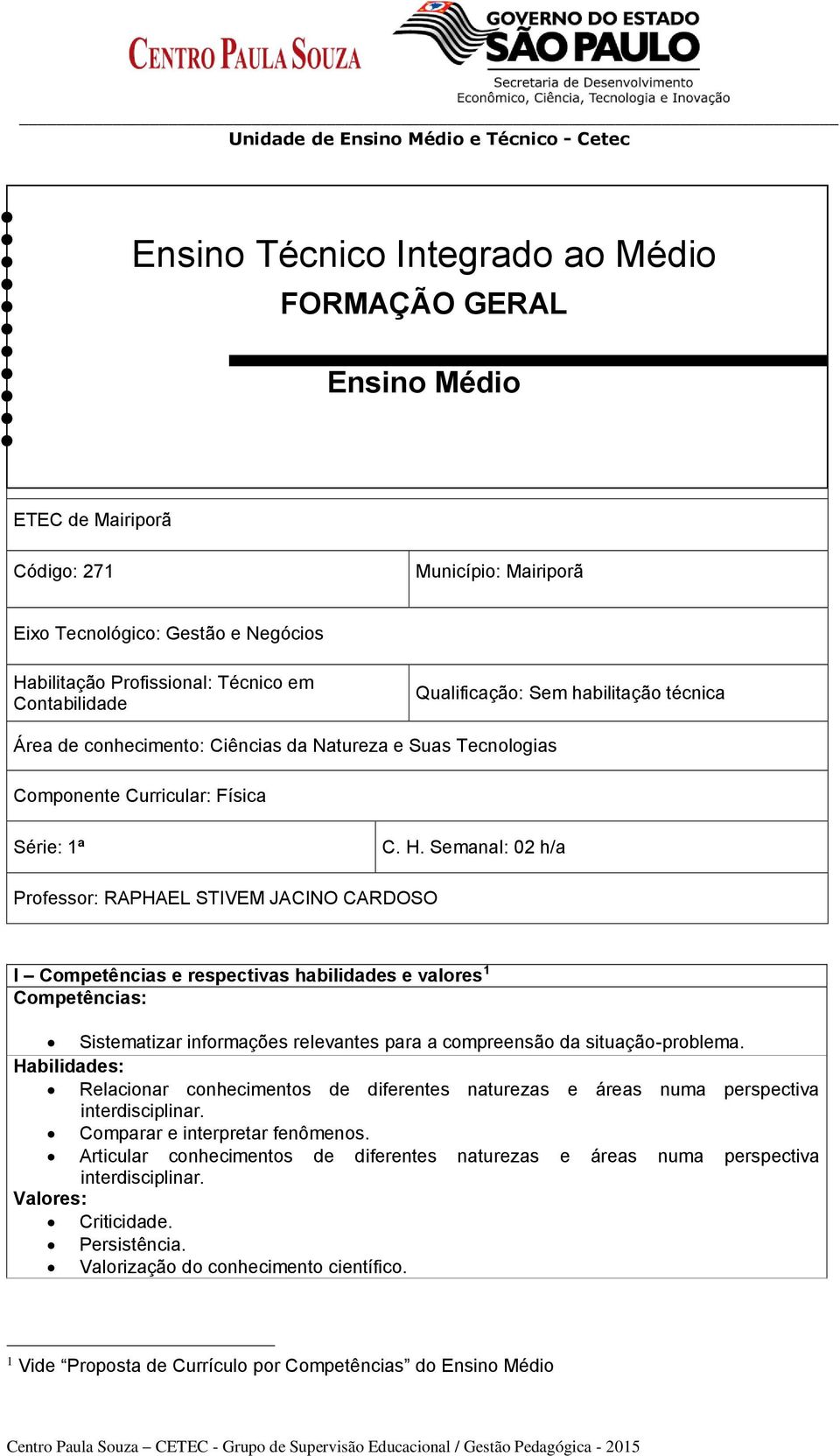 Semanal: 02 h/a Professor: RAPHAEL STIVEM JACINO CARDOSO I Competências e respectivas habilidades e valores 1 Competências: Sistematizar informações relevantes para a compreensão da situação-problema.