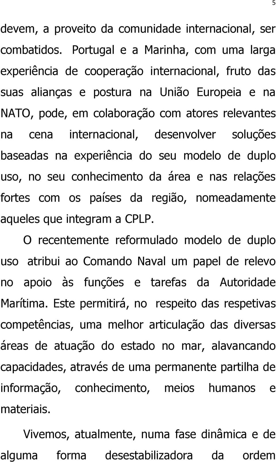 internacional, desenvolver soluções baseadas na experiência do seu modelo de duplo uso, no seu conhecimento da área e nas relações fortes com os países da região, nomeadamente aqueles que integram a