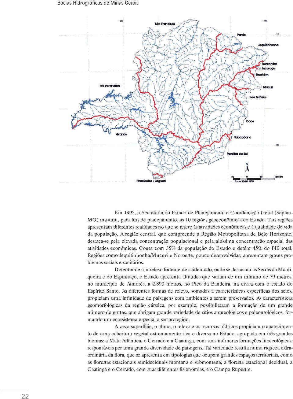 A região central, que compreende a Região Metropolitana de Belo Horizonte, destaca-se pela elevada concentração populacional e pela altíssima concentração espacial das atividades econômicas.