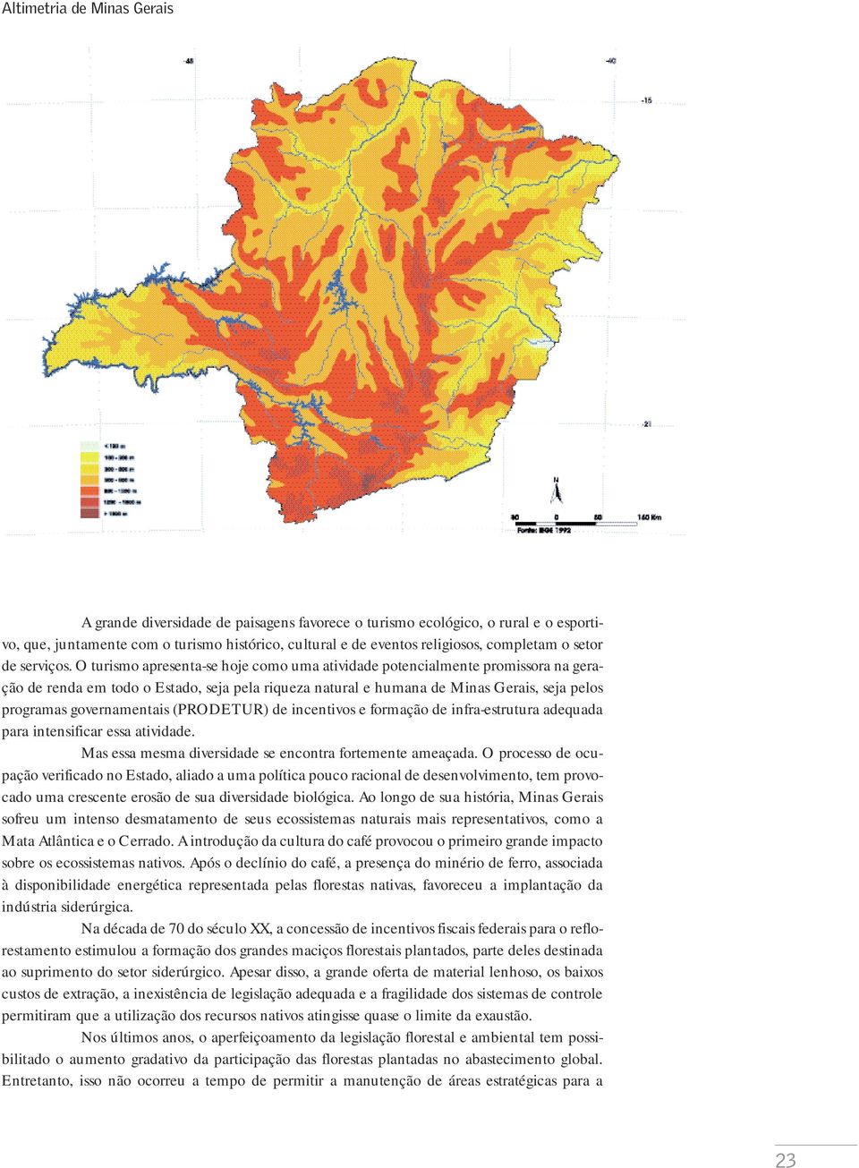 O turismo apresenta-se hoje como uma atividade potencialmente promissora na geração de renda em todo o Estado, seja pela riqueza natural e humana de Minas Gerais, seja pelos programas governamentais