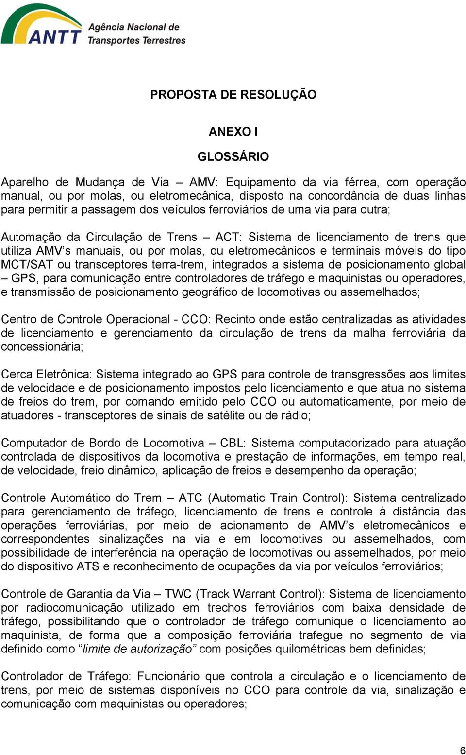 tipo MCT/SAT ou transceptores terra-trem, integrados a sistema de posicionamento global GPS, para comunicação entre controladores de tráfego e maquinistas ou operadores, e transmissão de