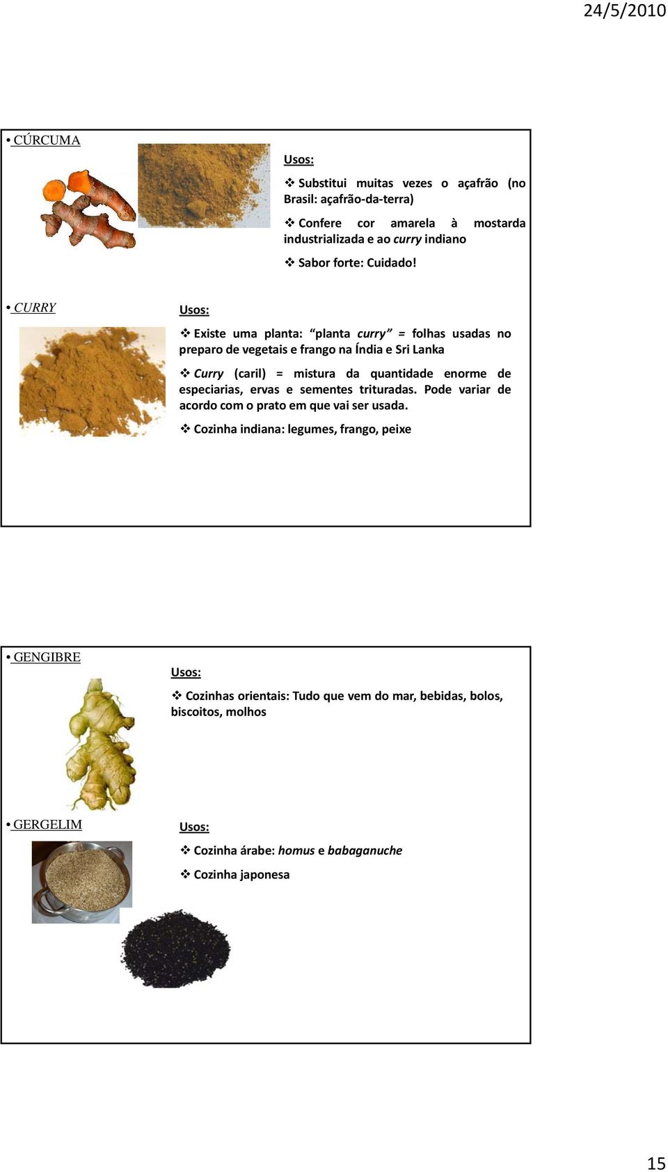 CURRY Existe uma planta: planta curry = folhas usadas no preparo de vegetais e frango na Índia e Sri Lanka Curry (caril) = mistura da quantidade