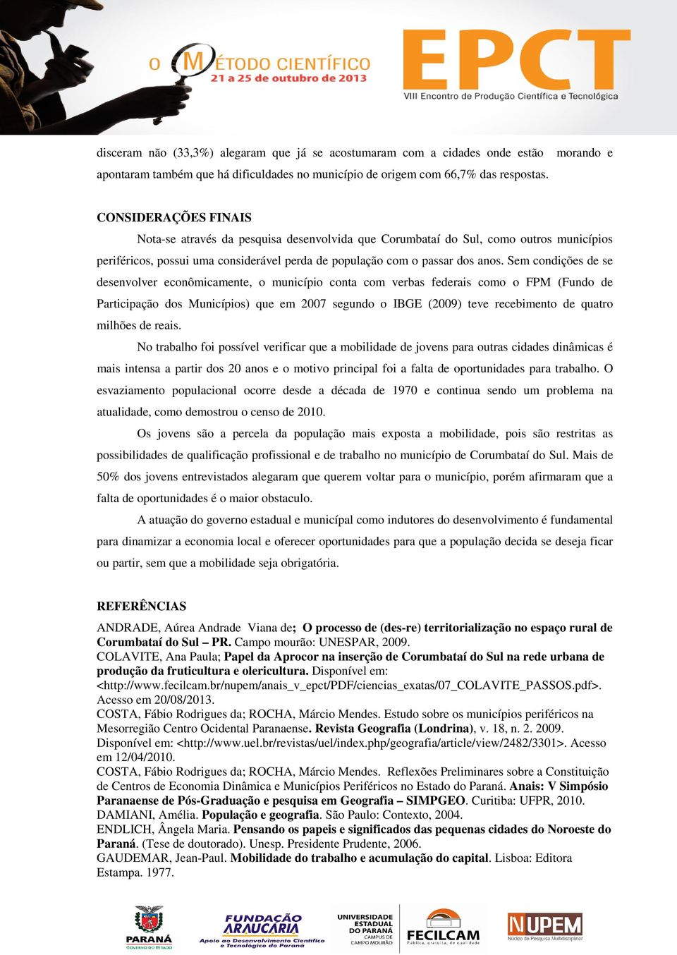 Sem condições de se desenvolver econômicamente, o município conta com verbas federais como o FPM (Fundo de Participação dos Municípios) que em 2007 segundo o IBGE (2009) teve recebimento de quatro