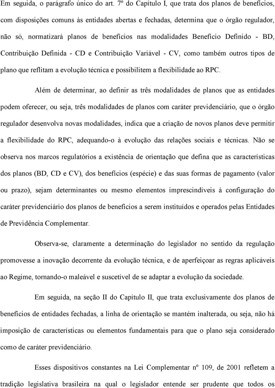 Benefício Definido - BD, Contribuição Definida - CD e Contribuição Variável - CV, como também outros tipos de plano que reflitam a evolução técnica e possibilitem a flexibilidade ao RPC.