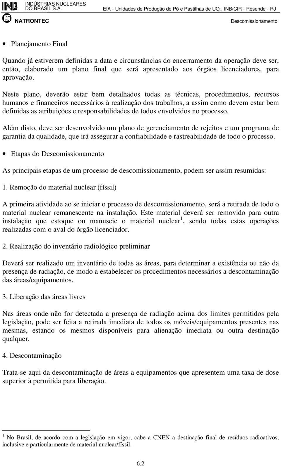 Neste plano, deverão estar bem detalhados todas as técnicas, procedimentos, recursos humanos e financeiros necessários à realização dos trabalhos, a assim como devem estar bem definidas as