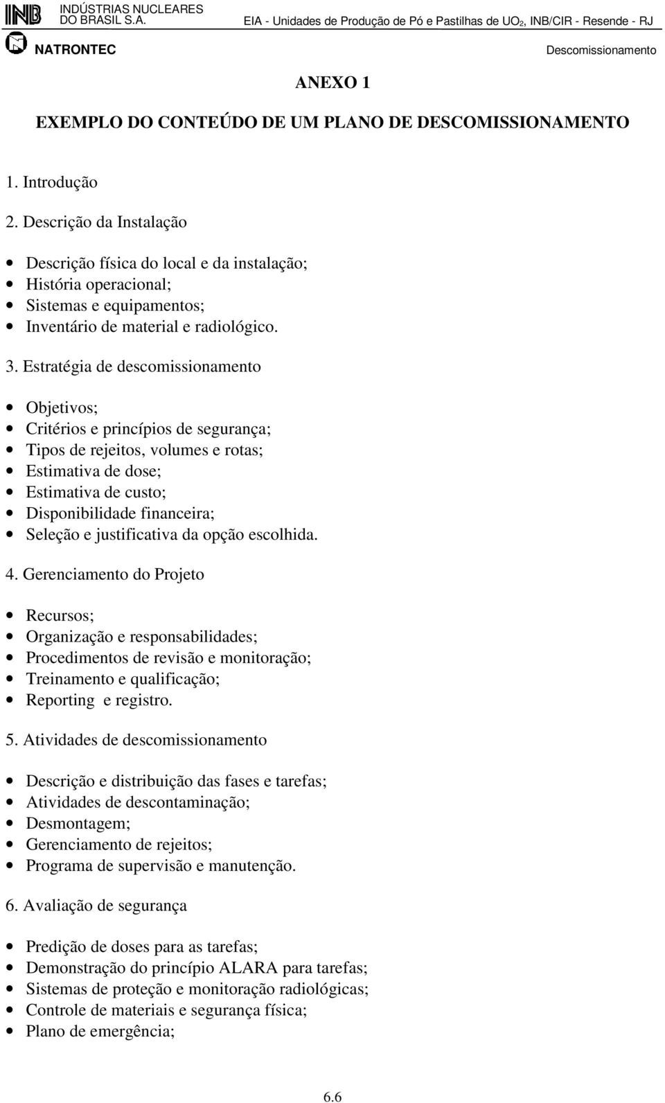 Estratégia de descomissionamento Objetivos; Critérios e princípios de segurança; Tipos de rejeitos, volumes e rotas; Estimativa de dose; Estimativa de custo; Disponibilidade financeira; Seleção e