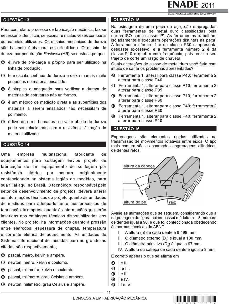 O ensaio de dureza por penetração Rockwell (HR) se destaca porque A é livre de pré-carga e próprio para ser utilizado na linha de produção.