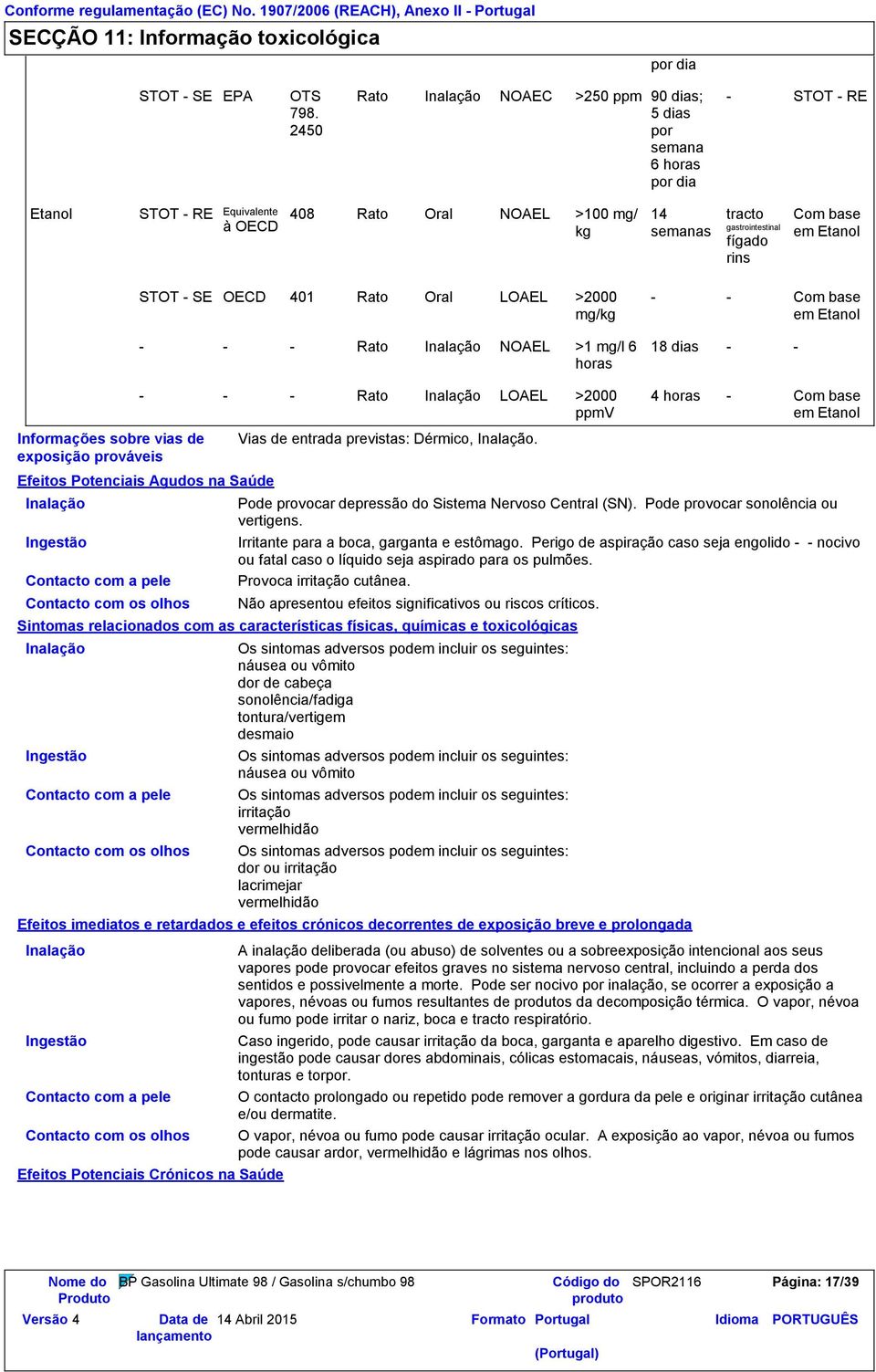 base em Etanol STOT - SE OECD 401 Rato Oral LOAEL >2000 mg/kg - - - Rato NOAEL >1 mg/l 6 horas - - Com base em Etanol 18 dias - - Informações sobre vias de exposição prováveis Efeitos Potenciais