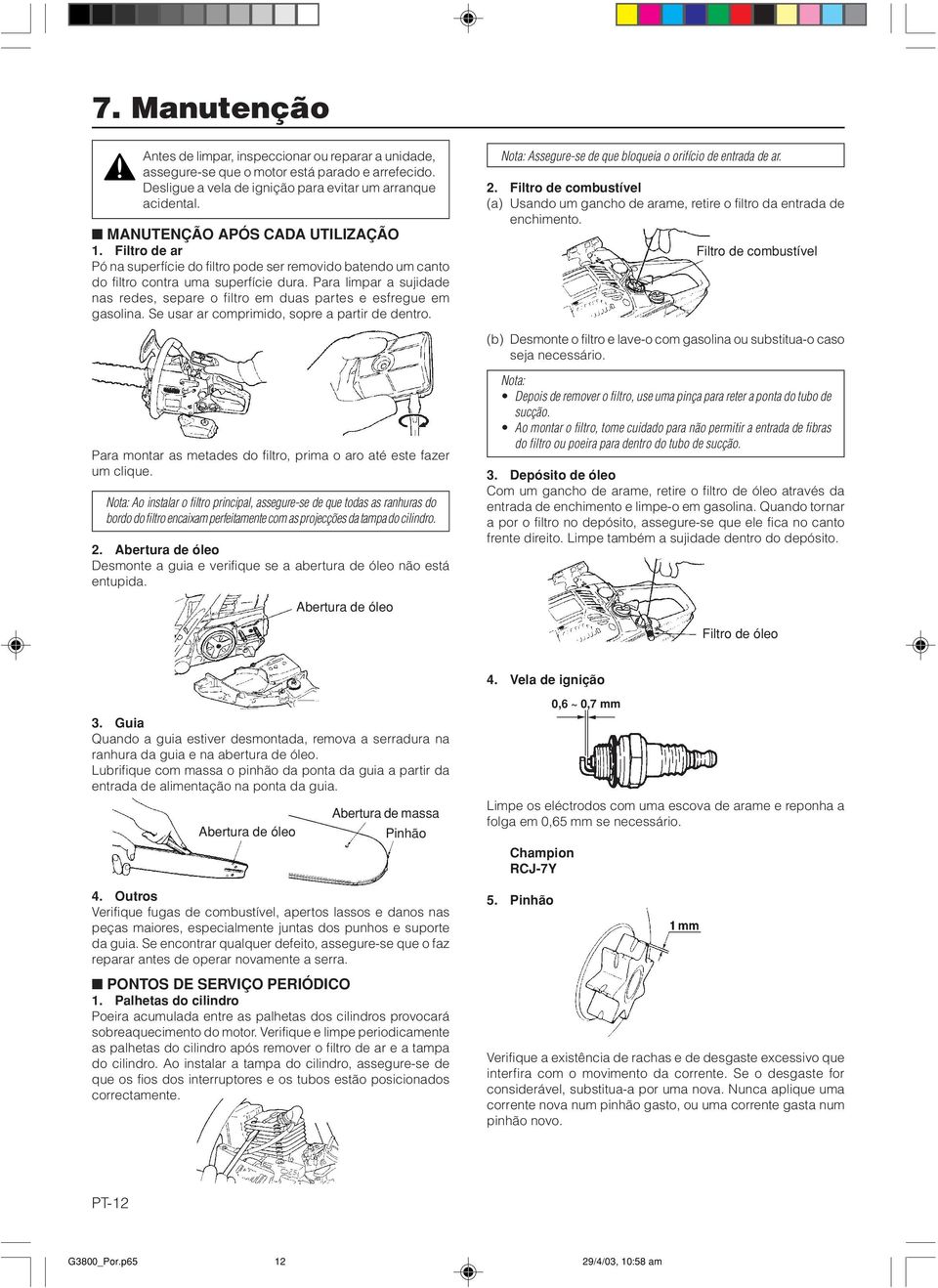 Se usr r comprimido, sopre prtir de dentro. Not: Assegure-se de que bloquei o orifício de entrd de r. 2. Filtro de combustível () Usndo um gncho de rme, retire o filtro d entrd de enchimento.