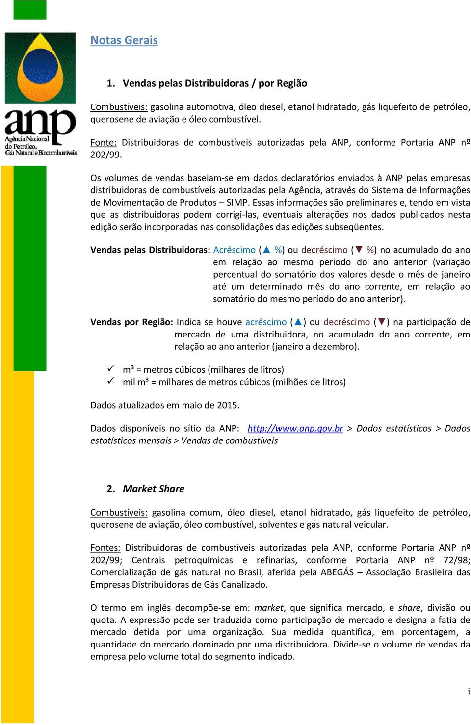 Os volumes de vendas baseiam-se em dados declaratórios enviados à ANP pelas empresas distribuidoras de combustíveis autorizadas pela Agência, através do Sistema de Informações de Movimentação de