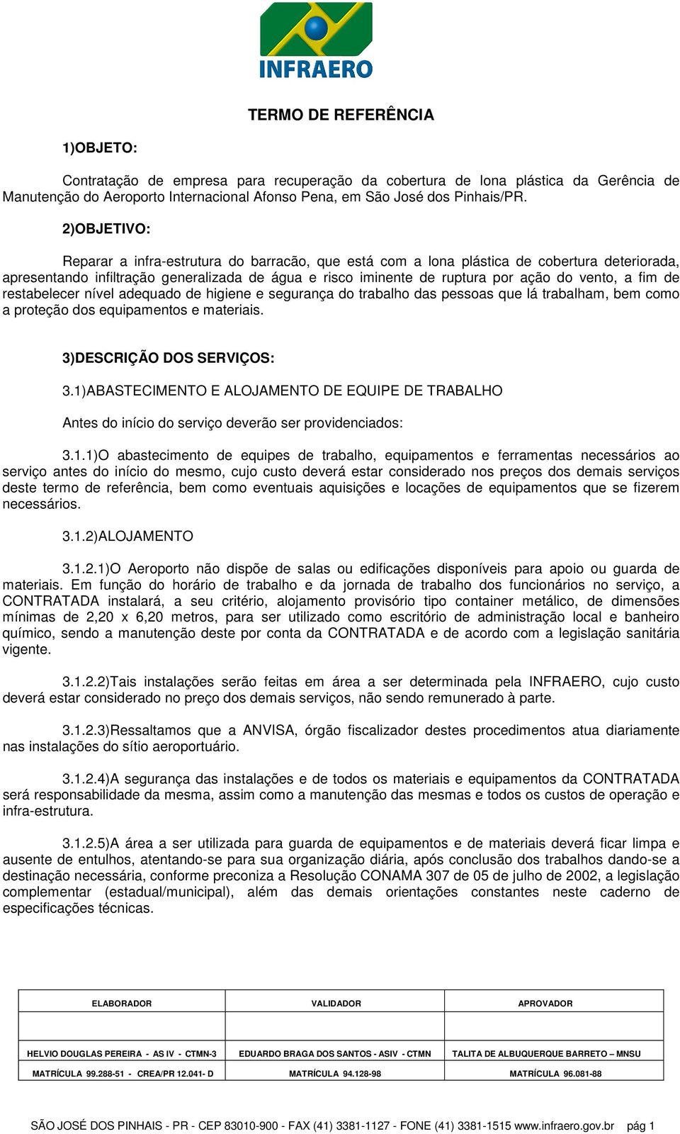 a fim de restabelecer nível adequado de higiene e segurança do trabalho das pessoas que lá trabalham, bem como a proteção dos equipamentos e materiais. 3)DESCRIÇÃO DOS SERVIÇOS: 3.