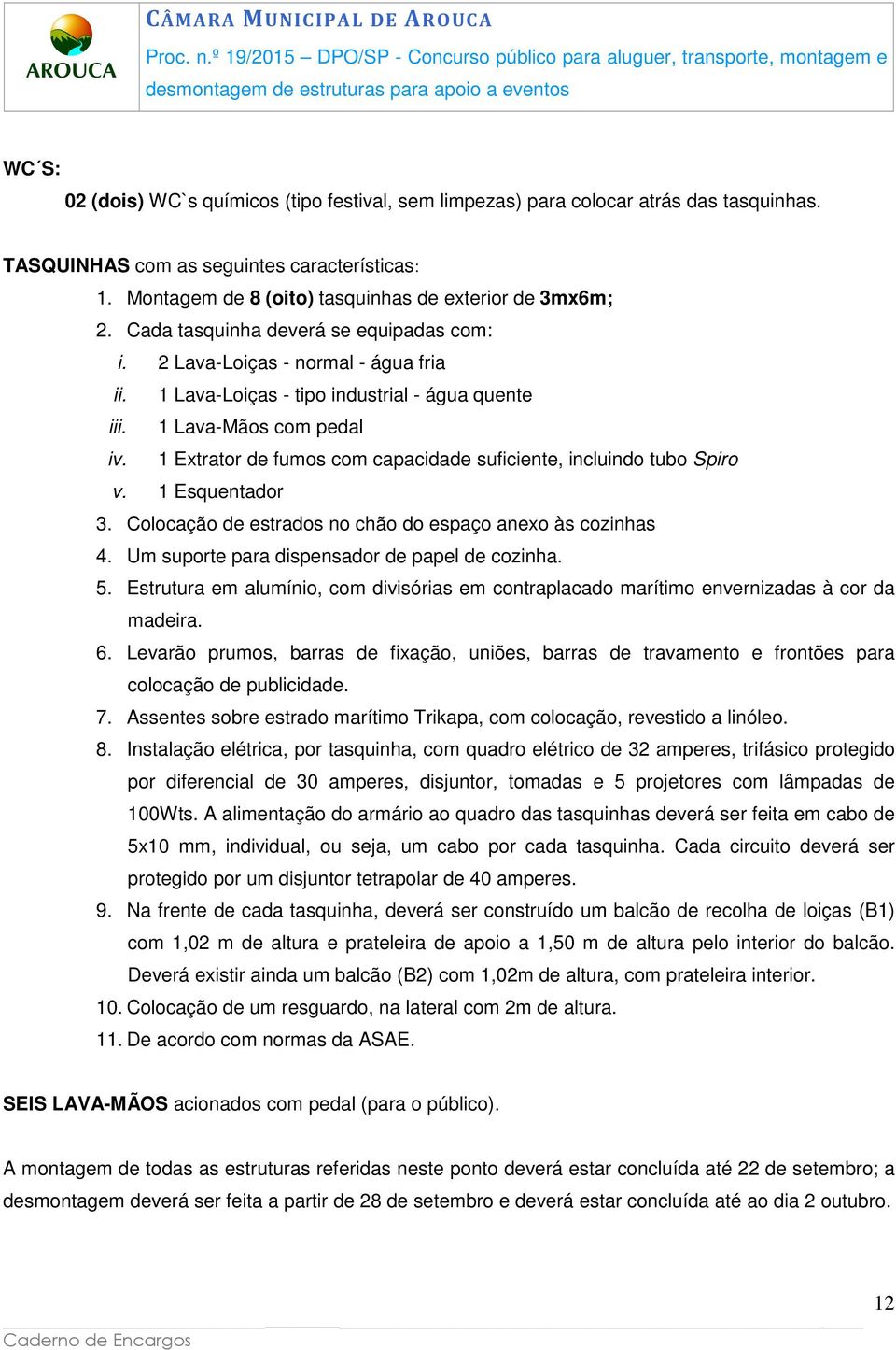 1 Extrator de fumos com capacidade suficiente, incluindo tubo Spiro v. 1 Esquentador 3. Colocação de estrados no chão do espaço anexo às cozinhas 4. Um suporte para dispensador de papel de cozinha. 5.