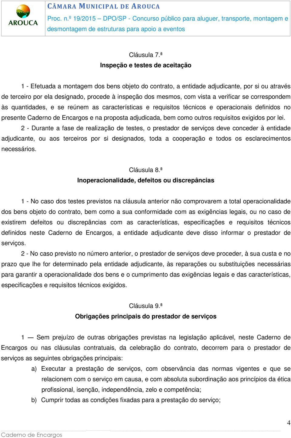 a verificar se correspondem às quantidades, e se reúnem as características e requisitos técnicos e operacionais definidos no presente e na proposta adjudicada, bem como outros requisitos exigidos por