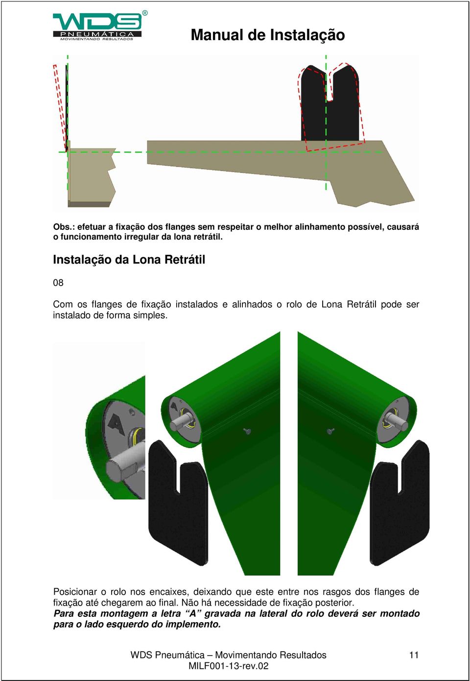 Instalação da Lona Retrátil 08 Com os flanges de fixação instalados e alinhados o rolo de Lona Retrátil pode ser instalado de forma simples.