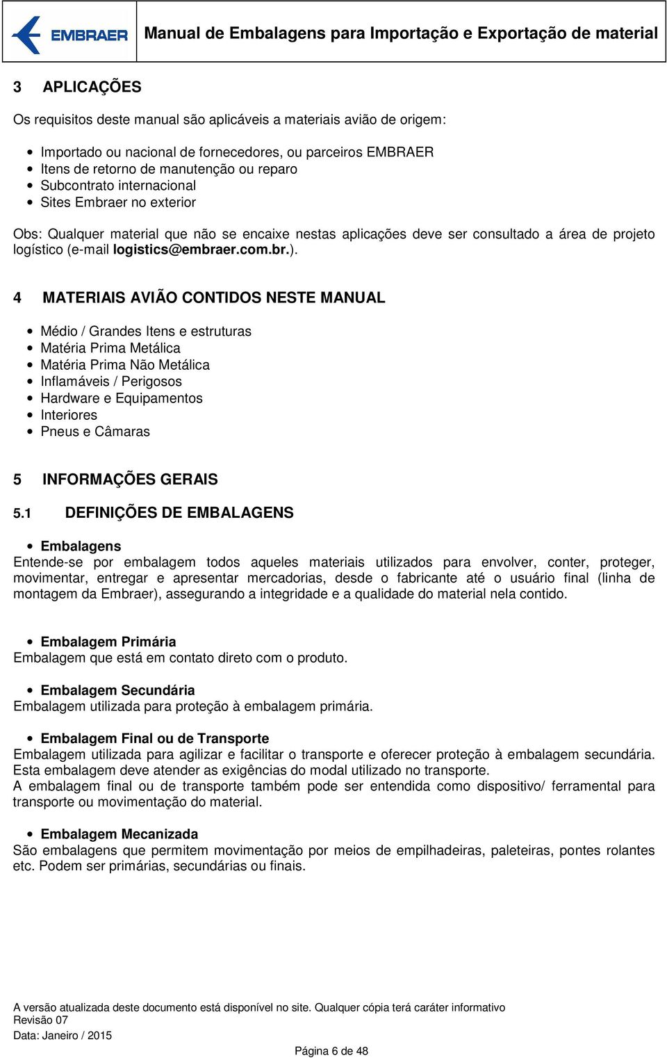 4 MATERIAIS AVIÃO CONTIDOS NESTE MANUAL Médio / Grandes Itens e estruturas Matéria Prima Metálica Matéria Prima Não Metálica Inflamáveis / Perigosos Hardware e Equipamentos Interiores Pneus e Câmaras