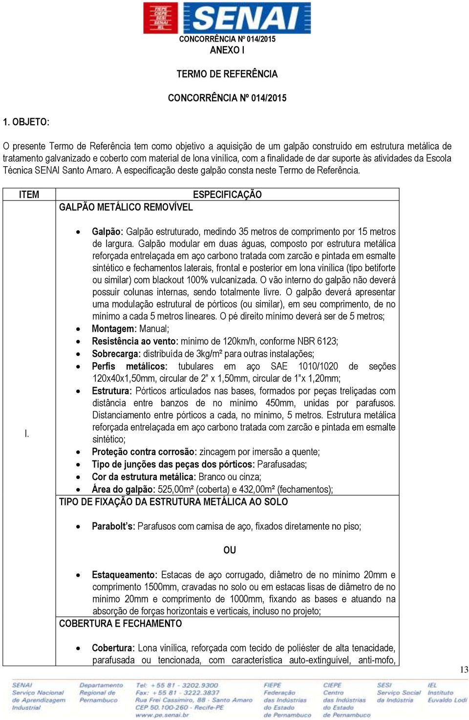 de dar suporte às atividades da Escola Técnica SENAI Santo Amaro. A especificação deste galpão consta neste Termo de Referência. ITEM I.