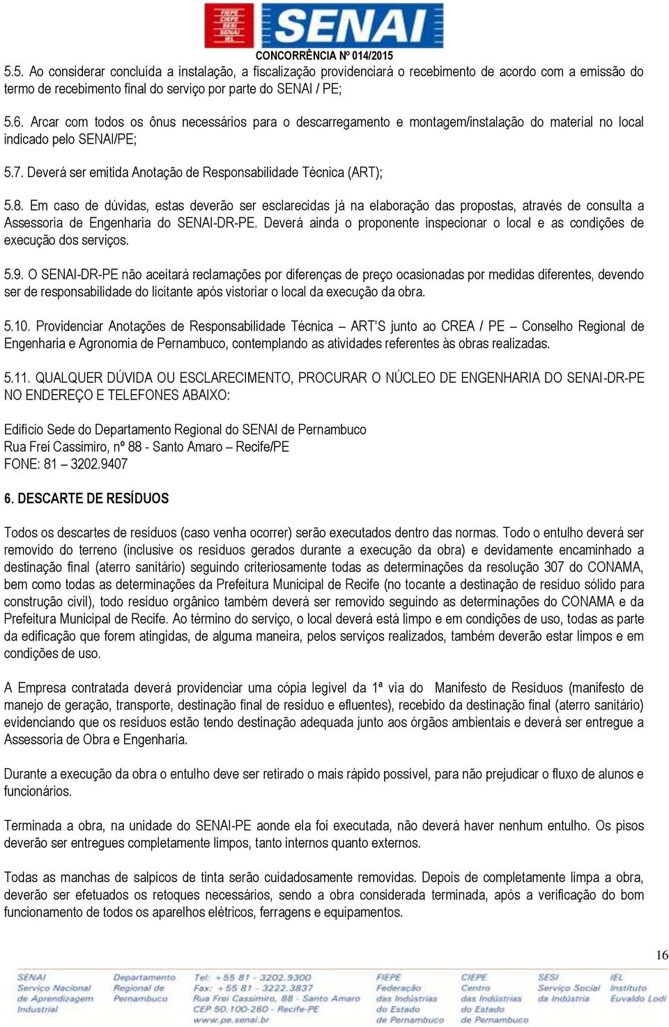 Em caso de dúvidas, estas deverão ser esclarecidas já na elaboração das propostas, através de consulta a Assessoria de Engenharia do SENAI-DR-PE.