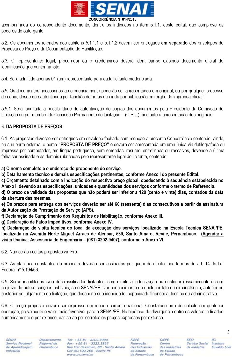 Será admitido apenas 01 (um) representante para cada licitante credenciada. 5.