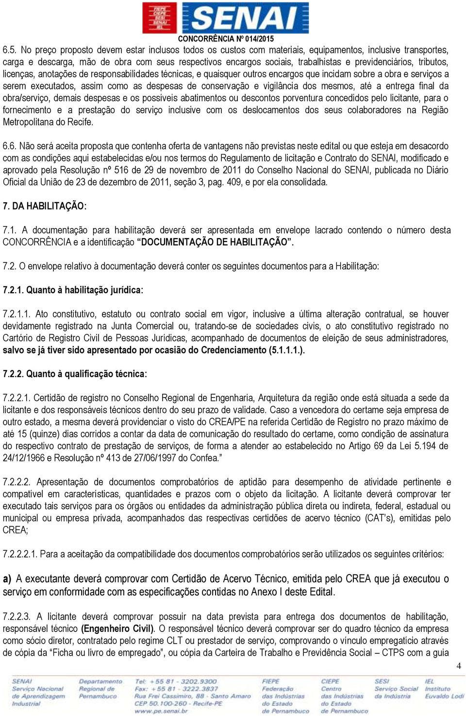 e vigilância dos mesmos, até a entrega final da obra/serviço, demais despesas e os possíveis abatimentos ou descontos porventura concedidos pelo licitante, para o fornecimento e a prestação do