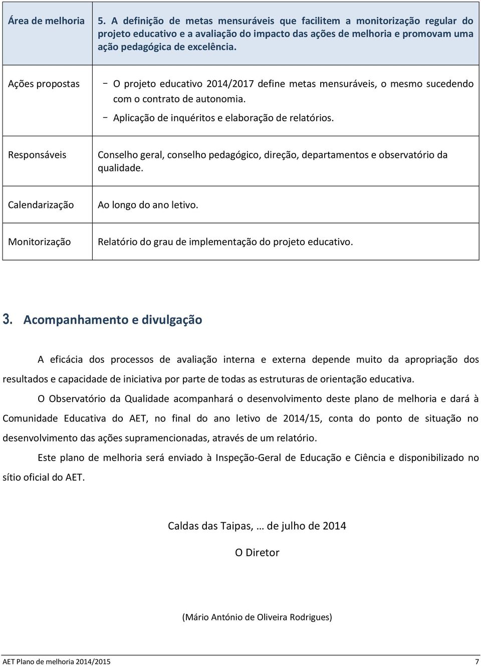 Ações propostas O projeto educativo 2014/2017 define metas mensuráveis, o mesmo sucedendo com o contrato de autonomia. Aplicação de inquéritos e elaboração de relatórios.