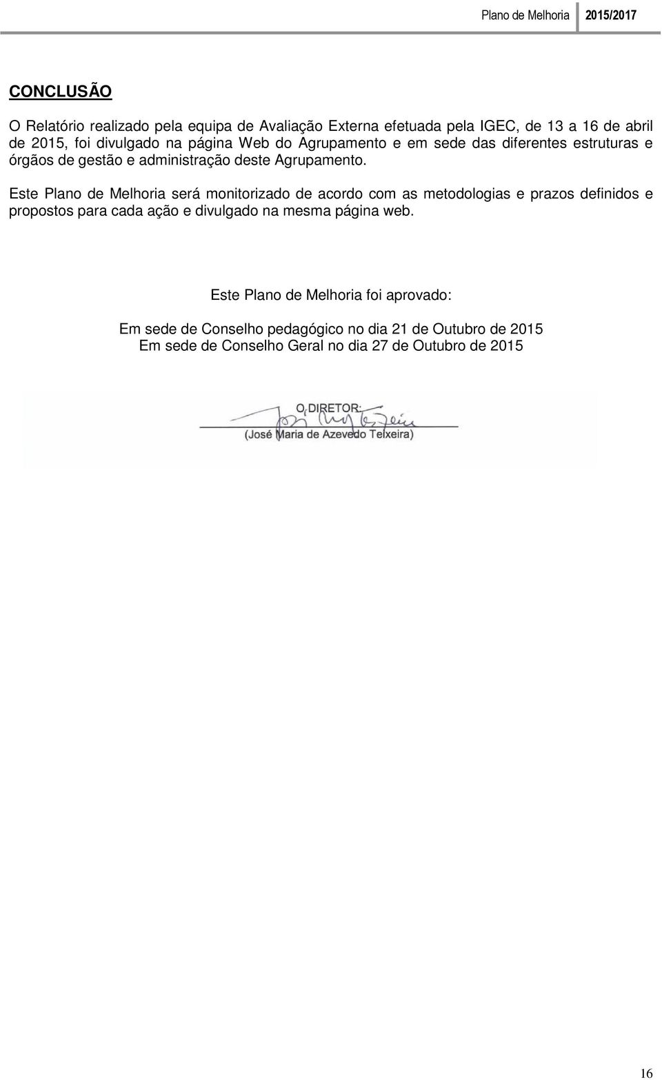 Este Plano de Melhoria será monitorizado de acordo com as metodologias e prazos definidos e propostos para cada ação e divulgado na mesma