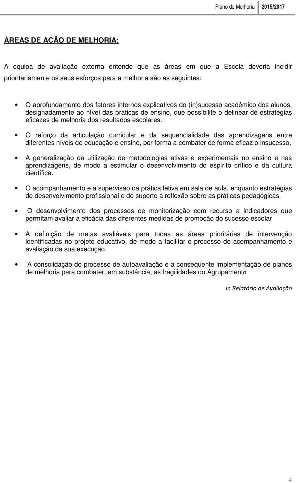 escolares. O reforço da articulação curricular e da sequencialidade das aprendizagens entre diferentes níveis de educação e ensino, por forma a combater de forma eficaz o insucesso.