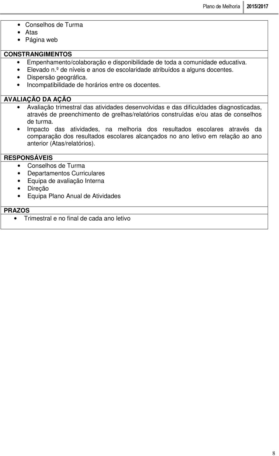 AVALIAÇÃO DA AÇÃO Avaliação trimestral das atividades desenvolvidas e das dificuldades diagnosticadas, através de preenchimento de grelhas/relatórios construídas e/ou atas de conselhos de turma.