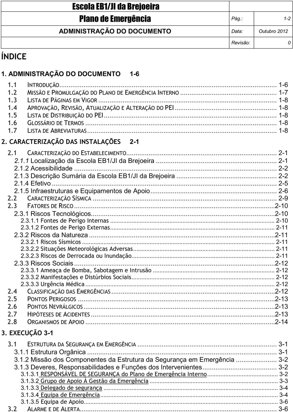 ..2-10 2.3.1.1... 2-10 2.3.1.2... 2-11 2.3.2Riscos da Natureza...2-11 2.3.2.1... 2-11 2.3.2.2... 2-11 2.3.2.3... 2-11 2.3.3Riscos Sociais...2-12 2.3.3.1... 2-12 2.3.3.2... 2-12 2.3.3.3... 2-12...2-12...2-13.