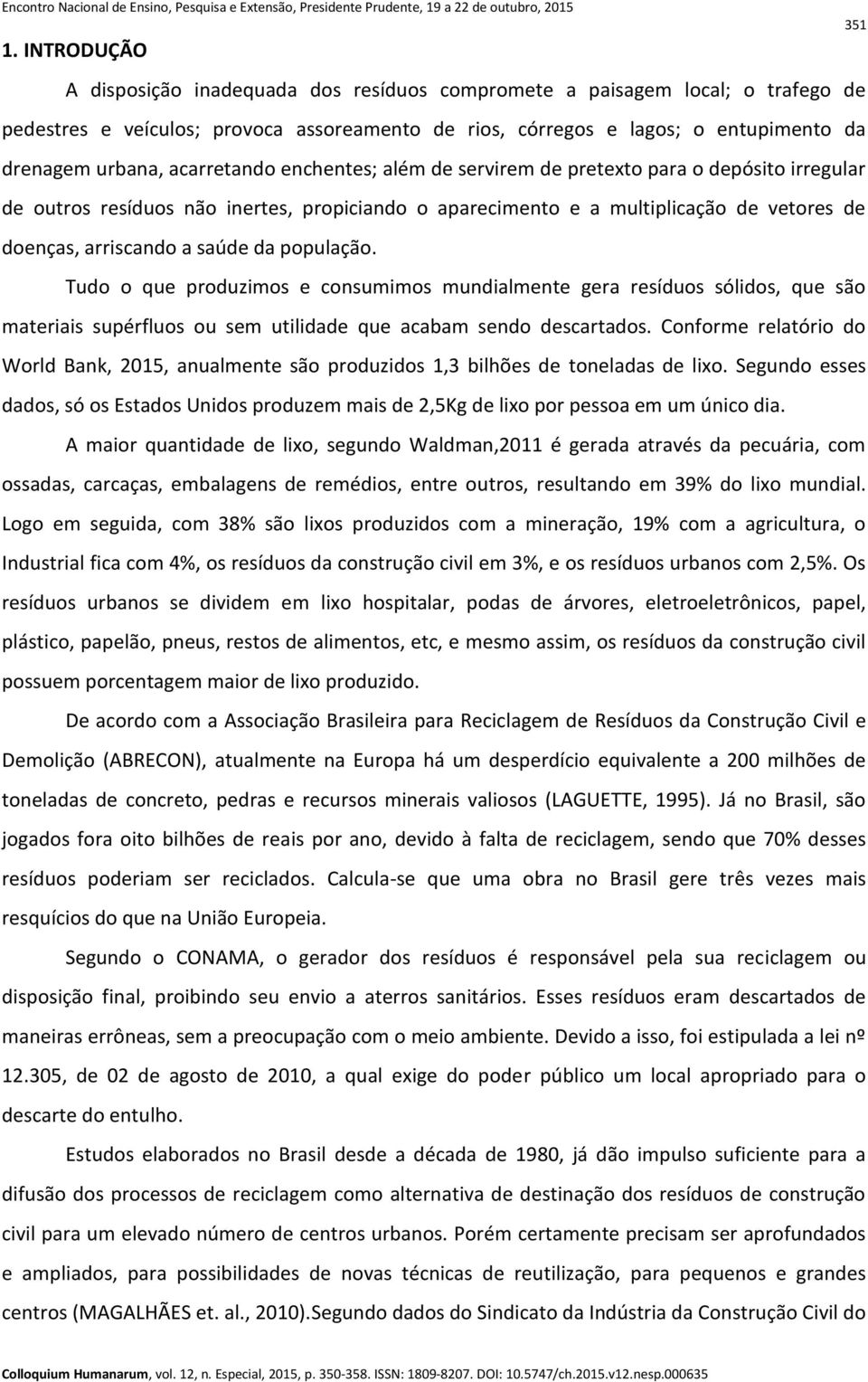 acarretando enchentes; além de servirem de pretexto para o depósito irregular de outros resíduos não inertes, propiciando o aparecimento e a multiplicação de vetores de doenças, arriscando a saúde da