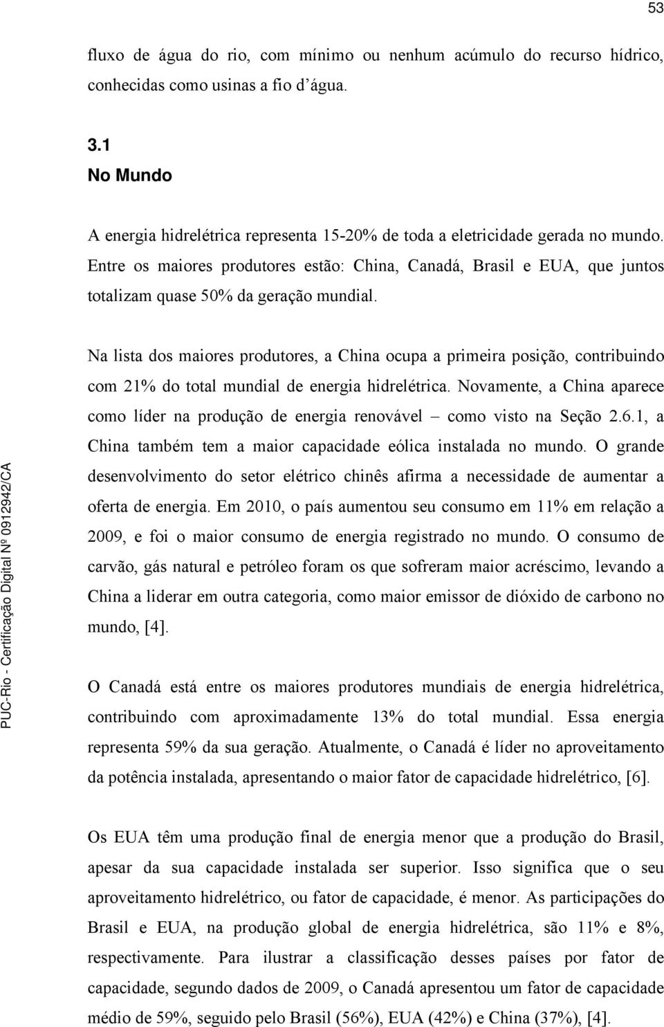 Entre os maiores produtores estão: China, Canadá, Brasil e EUA, que juntos totalizam quase 50% da geração mundial.