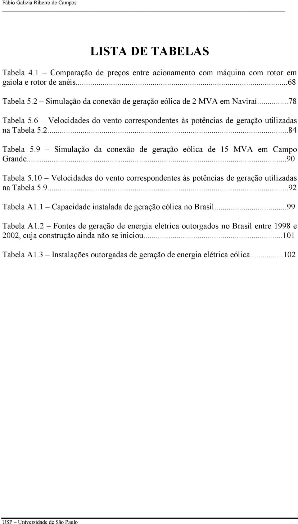 9 Simulação da conexão de geração eólica de 15 MVA em Campo Grande...90 Tabela 5.10 Velocidades do vento correspondentes às potências de geração utilizadas na Tabela 5.9...92 Tabela A1.