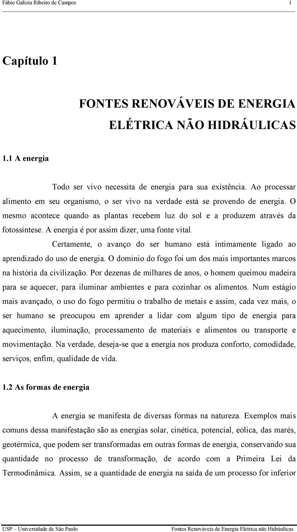 A energia é por assim dizer, uma fonte vital. Certamente, o avanço do ser humano está intimamente ligado ao aprendizado do uso de energia.