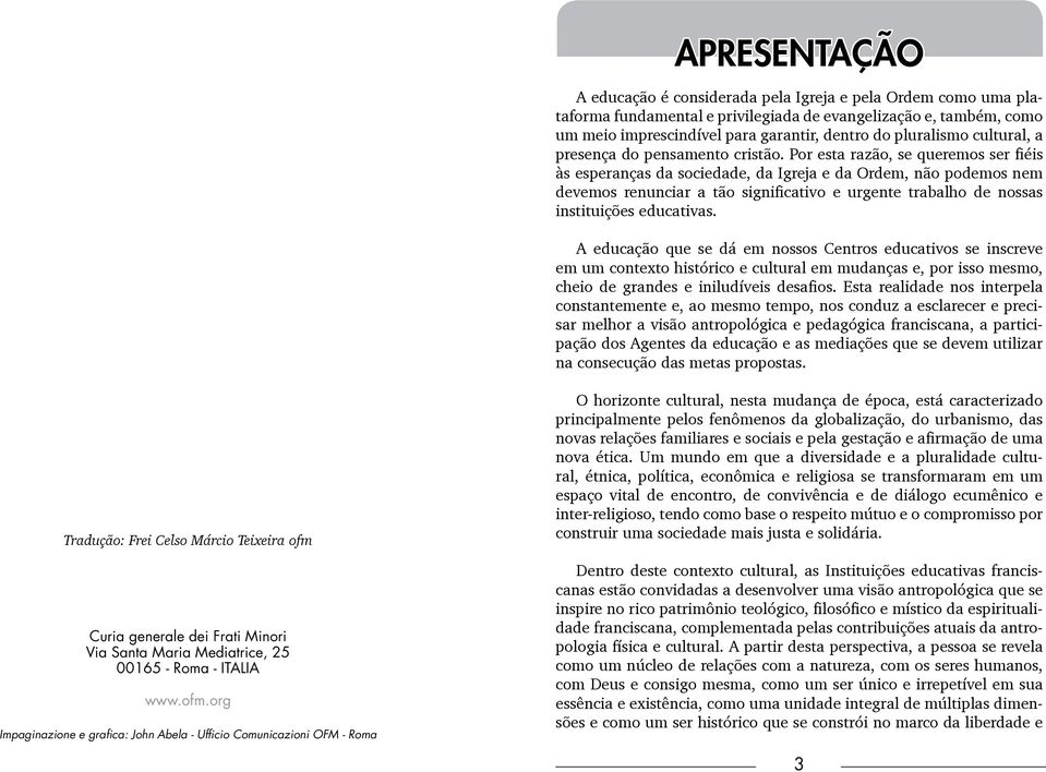 Por esta razão, se queremos ser fiéis às esperanças da sociedade, da Igreja e da Ordem, não podemos nem devemos renunciar a tão significativo e urgente trabalho de nossas instituições educativas.